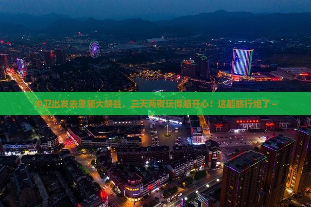 中卫去恩施大峡谷三日游