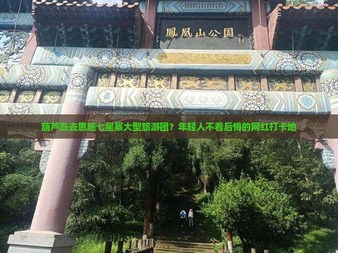 葫芦岛去恩施七星寨大型旅游团