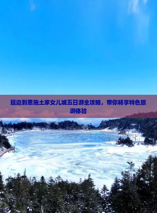 延边到恩施土家女儿城五日游