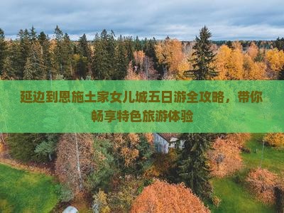 延边到恩施土家女儿城五日游