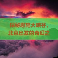 北京到恩施大峡谷旅游