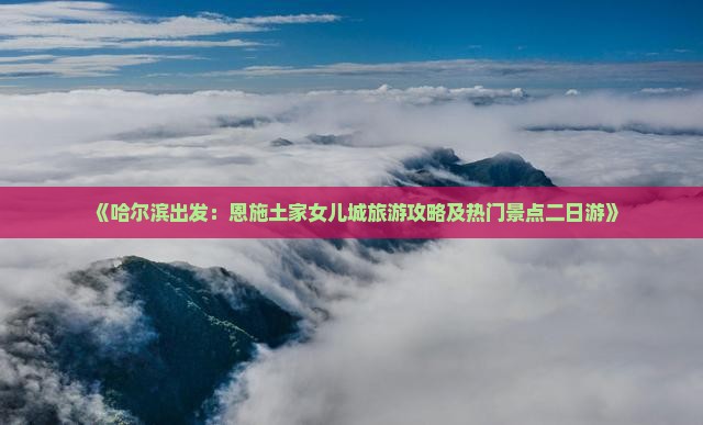 哈尔滨去恩施土家女儿城二日游