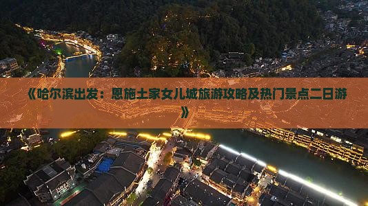 哈尔滨去恩施土家女儿城二日游