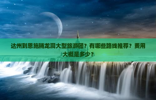 达州到恩施腾龙洞大型旅游团