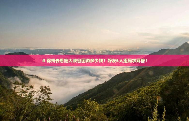 锦州到恩施大峡谷团体旅游