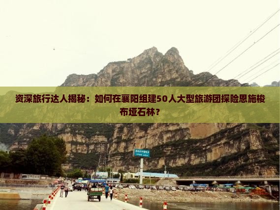 襄阳去恩施梭布垭石林大型旅游团