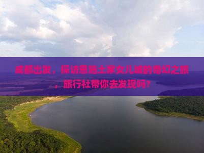成都到恩施土家女儿城旅行社