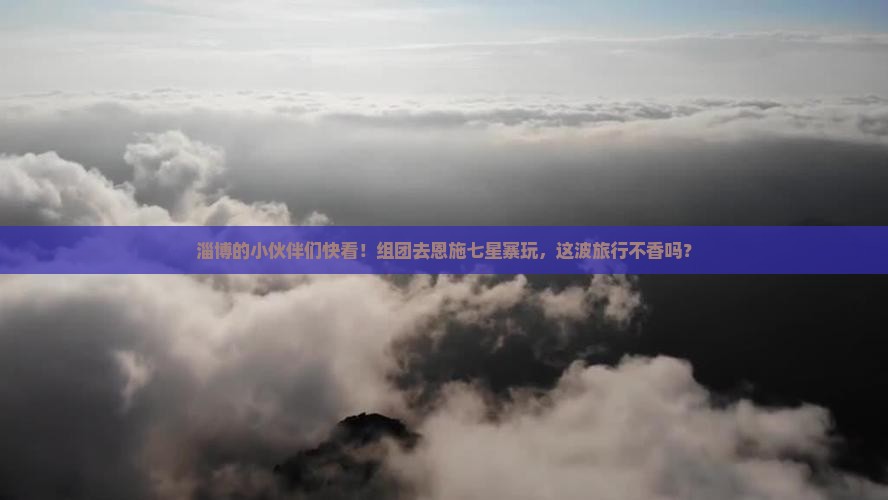 淄博去恩施七星寨团体旅游