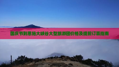 国庆节到恩施大峡谷大型旅游团