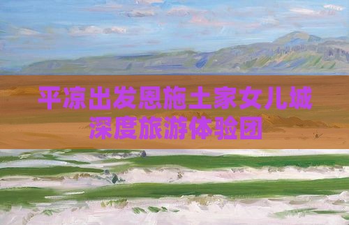 平凉去恩施土家女儿城自由团
