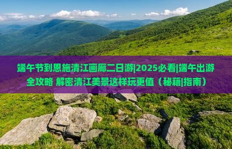 端午节到恩施清江画廊二日游