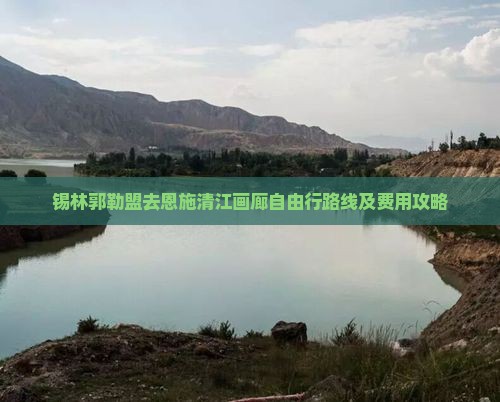 锡林郭勒盟去恩施清江画廊自由行
