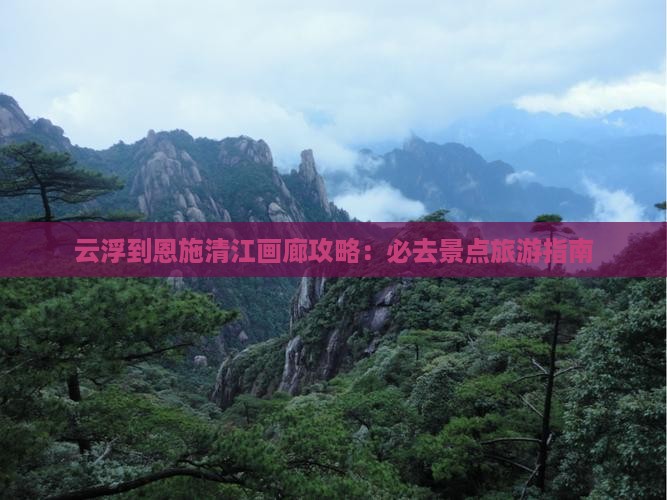 云浮到恩施清江画廊哪里玩 云浮到恩施清江画廊哪里玩