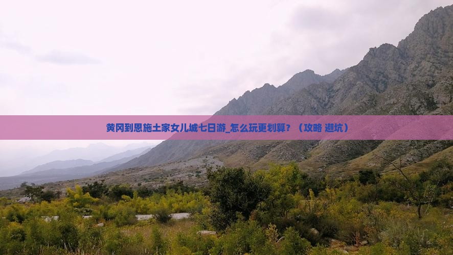 黄冈到恩施土家女儿城七日游