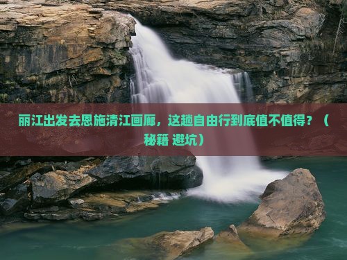 丽江去恩施清江画廊自由行