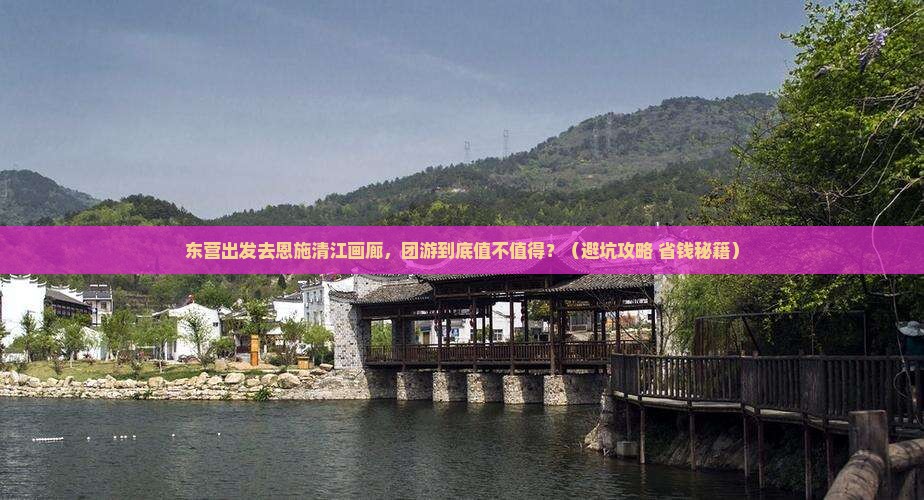 东营到恩施清江画廊团体旅游