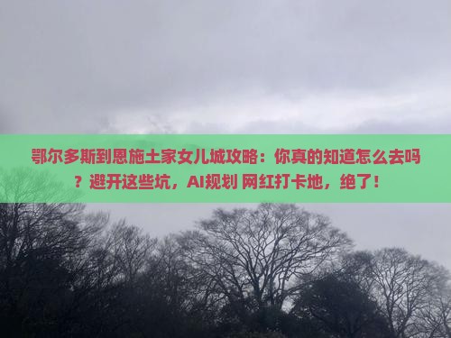 鄂尔多斯到恩施土家女儿城攻略