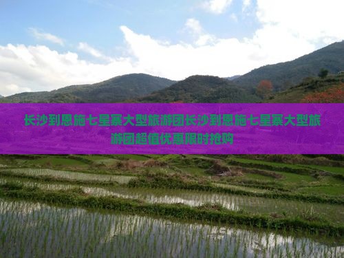 长沙到恩施七星寨大型旅游团