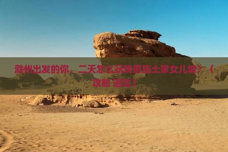 滁州到恩施土家女儿城二日游