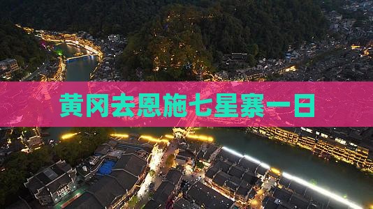 黄冈去恩施七星寨一日