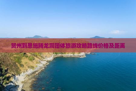 贺州到恩施腾龙洞团体旅游