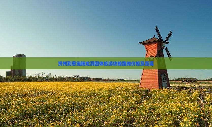 贺州到恩施腾龙洞团体旅游