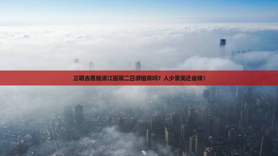三明去恩施清江画廊二日游