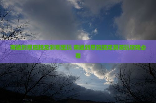 南通到恩施腾龙洞哪里玩