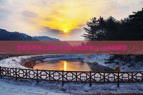 晋城到恩施土家女儿城必去地
