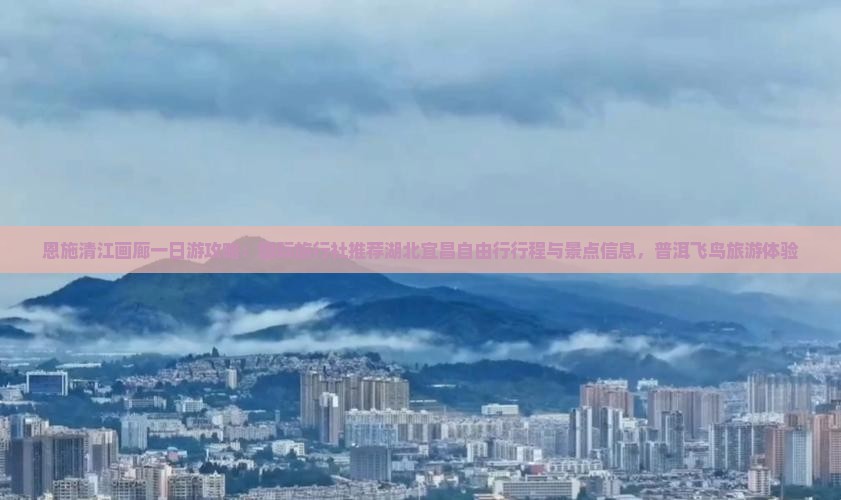 普洱去恩施清江画廊攻略