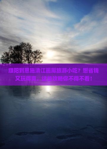 濮阳到恩施清江画廊旅游小吃