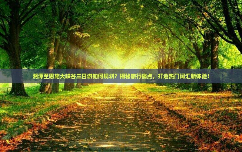 湘潭到恩施大峡谷三日游