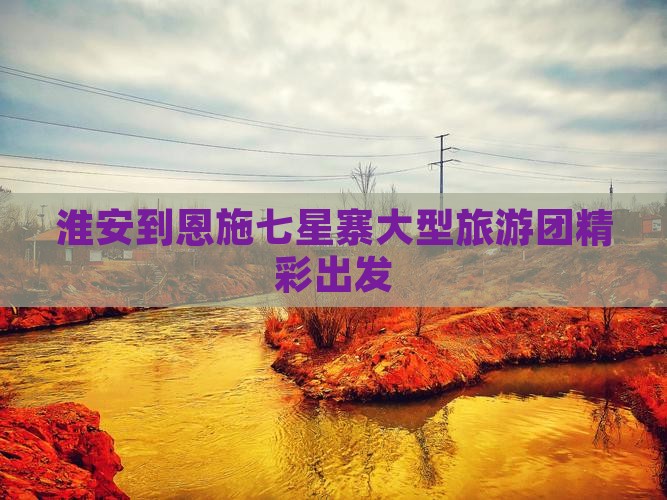 淮安去恩施七星寨大型旅游团