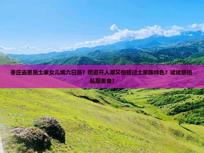 枣庄去恩施土家女儿城六日游