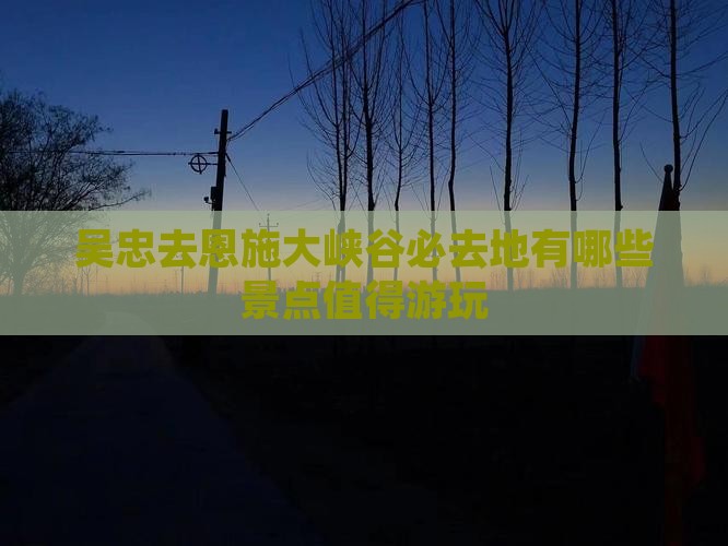 吴忠去恩施大峡谷必去地