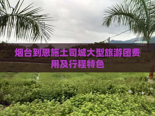 烟台到恩施土司城大型旅游团