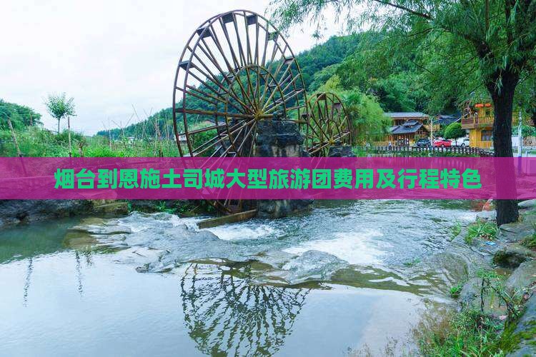 烟台到恩施土司城大型旅游团