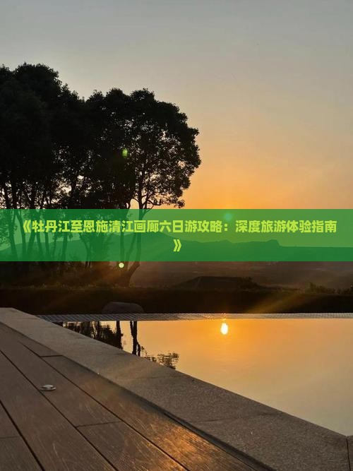 牡丹江到恩施清江画廊六日游