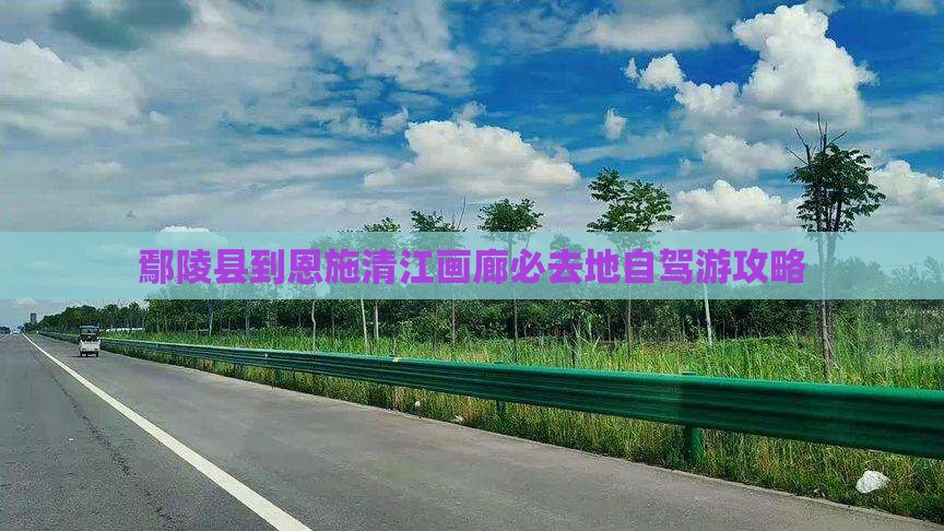 鄢陵县到恩施清江画廊必去地