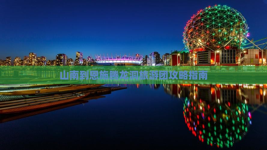 山南到恩施腾龙洞大型旅游团