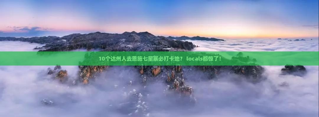 达州去恩施七星寨必去地