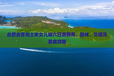 合肥去恩施土家女儿城六日游