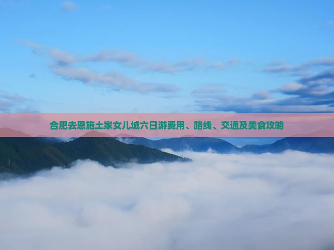 合肥去恩施土家女儿城六日游