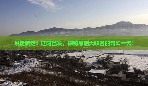 辽阳去恩施大峡谷一日