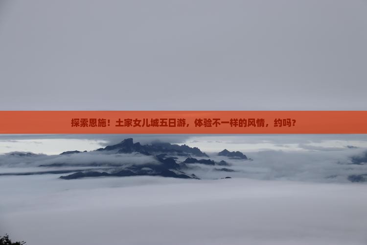 五月到恩施土家女儿城五日游