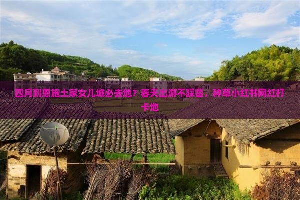 四月到恩施土家女儿城必去地