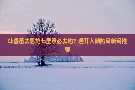 吐鲁番去恩施七星寨必去地