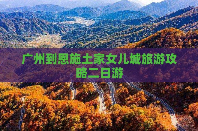 广州去恩施土家女儿城二日游