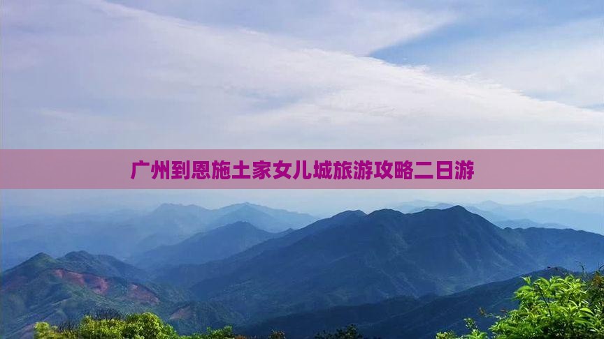 广州去恩施土家女儿城二日游