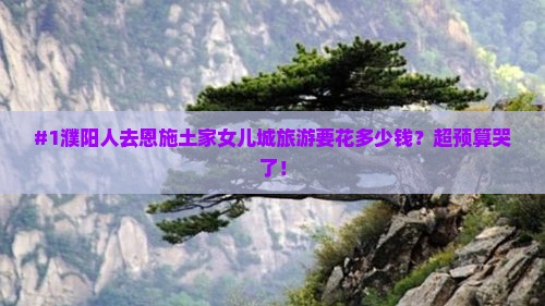 濮阳到恩施土家女儿城旅游